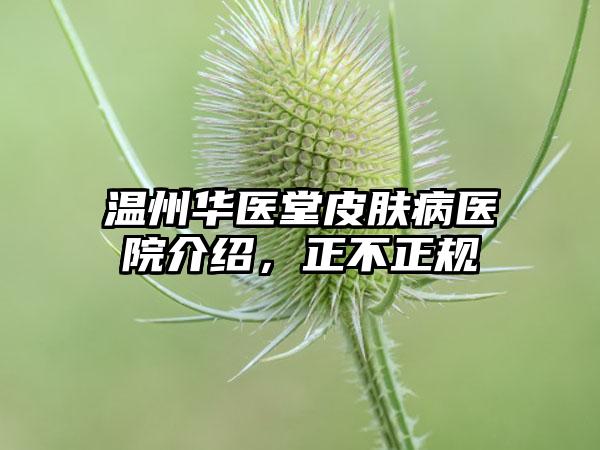 温州华医堂皮肤病医院介绍，正不正规