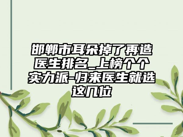 邯郸市耳朵掉了再造医生排名_上榜个个实力派-归来医生就选这几位