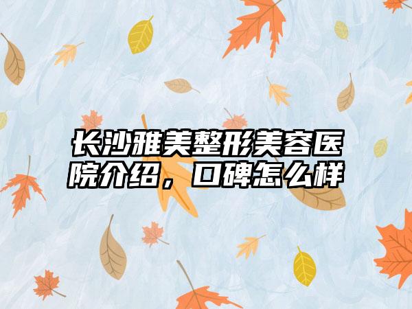 长沙雅美整形美容医院介绍，口碑怎么样