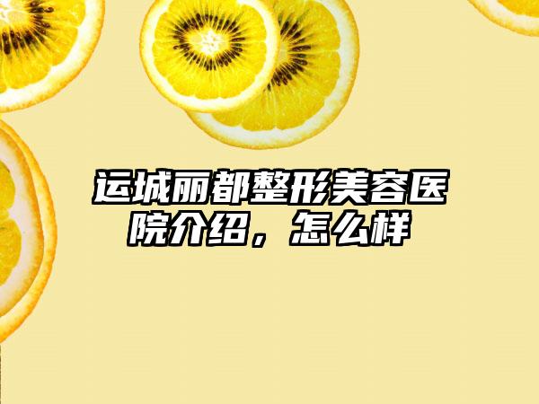 运城丽都整形美容医院介绍，怎么样