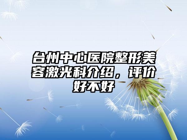 台州中心医院整形美容激光科介绍，评价好不好