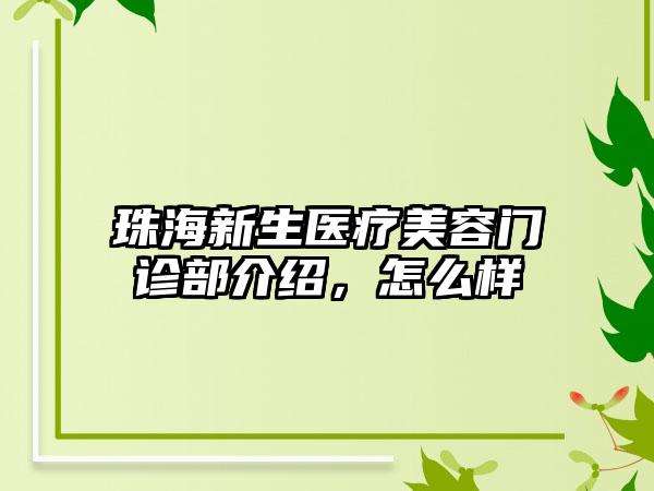 珠海新生医疗美容门诊部介绍，怎么样