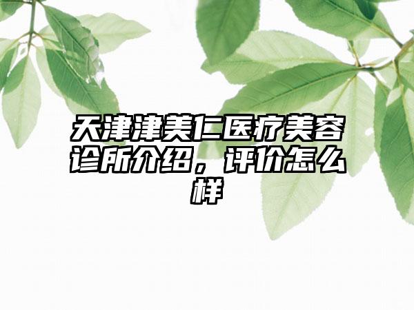 天津津美仁医疗美容诊所介绍，评价怎么样