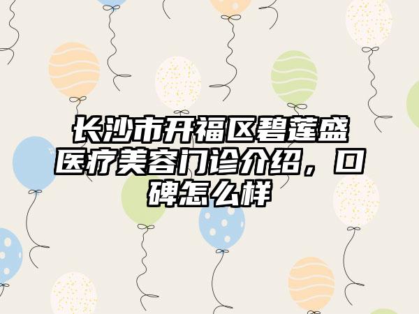 长沙市开福区碧莲盛医疗美容门诊介绍，口碑怎么样