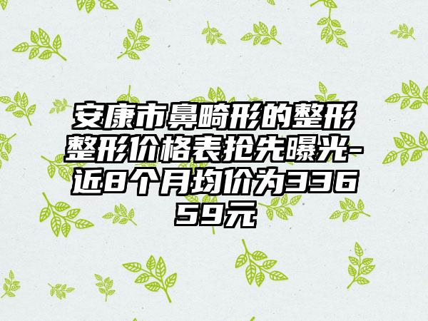 安康市鼻畸形的整形整形价格表抢先曝光-近8个月均价为33659元