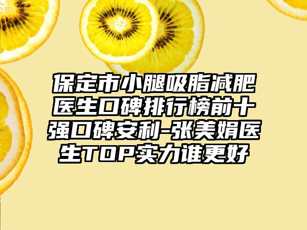 保定市小腿吸脂减肥医生口碑排行榜前十强口碑安利-张美娟医生TOP实力谁更好