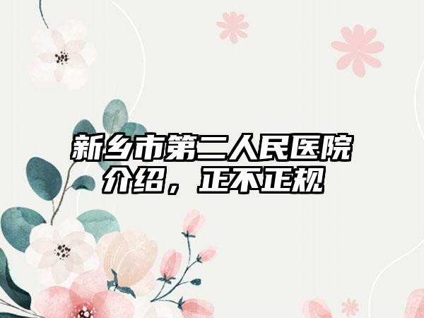 新乡市第二人民医院介绍，正不正规