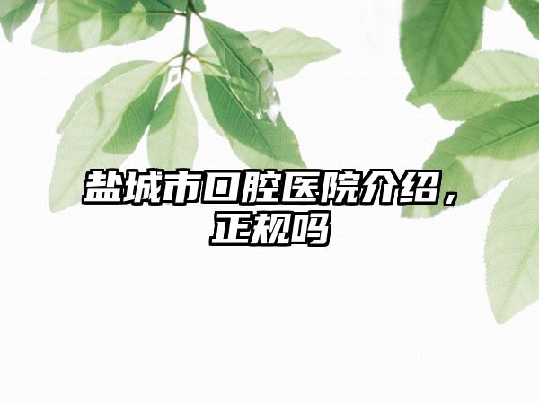 盐城市口腔医院介绍，正规吗