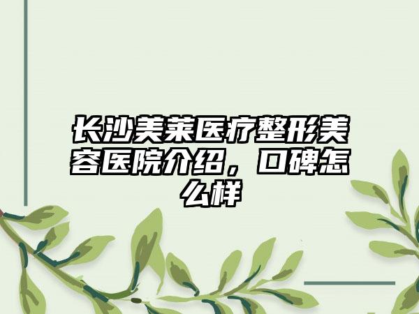 长沙美莱医疗整形美容医院介绍，口碑怎么样