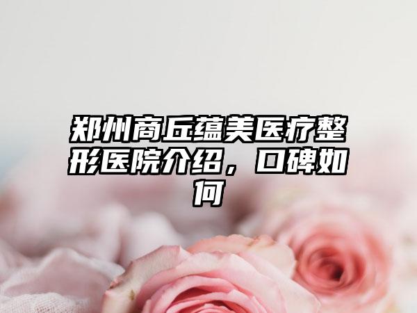 郑州商丘蕴美医疗整形医院介绍，口碑如何