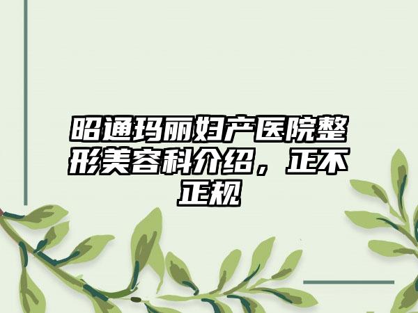 昭通玛丽妇产医院整形美容科介绍，正不正规