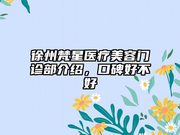 徐州梵星医疗美容门诊部介绍，口碑好不好