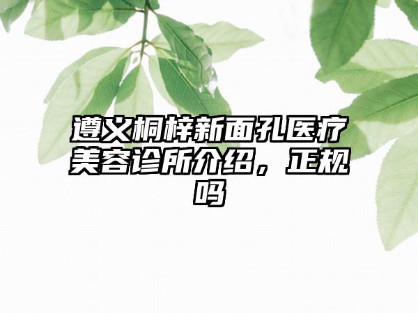 遵义桐梓新面孔医疗美容诊所介绍，正规吗