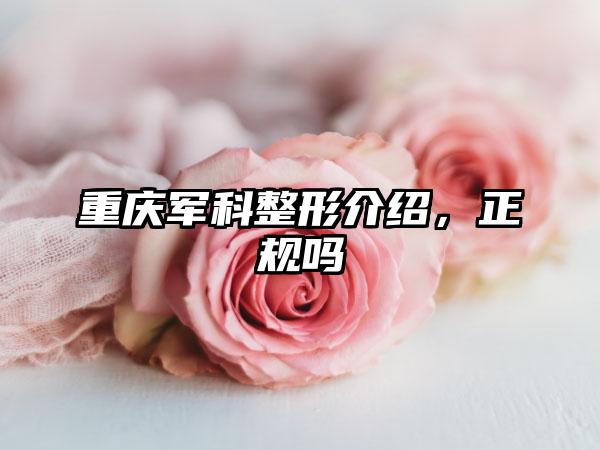 重庆军科整形介绍，正规吗