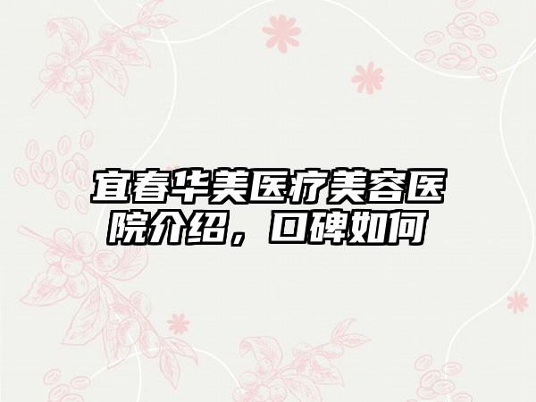 宜春华美医疗美容医院介绍，口碑如何