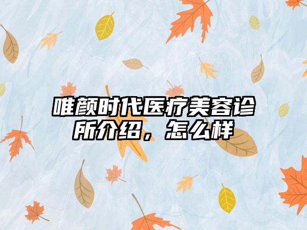 唯颜时代医疗美容诊所介绍，怎么样