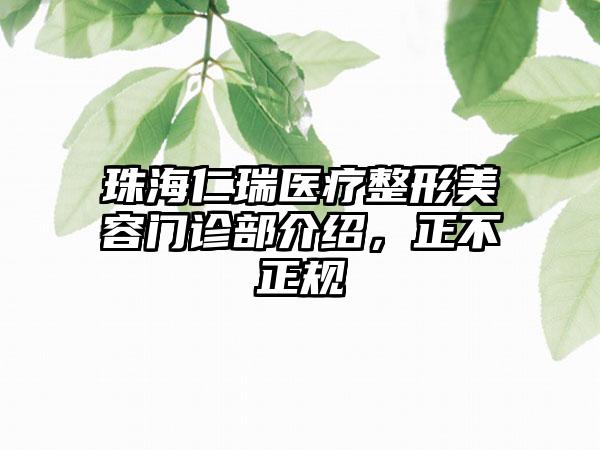 珠海仁瑞医疗整形美容门诊部介绍，正不正规