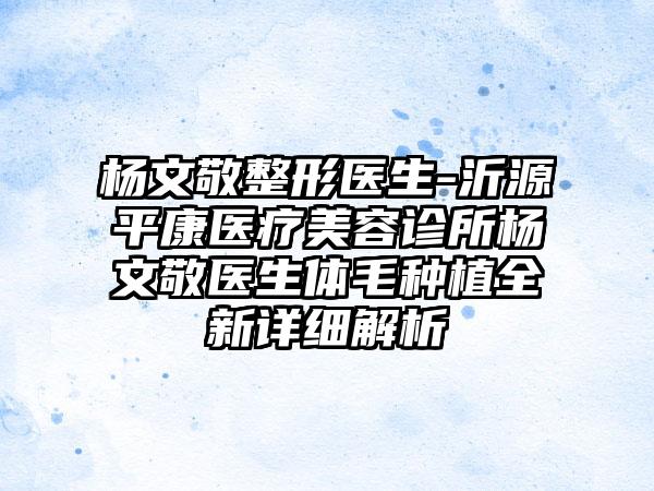 杨文敬整形医生-沂源平康医疗美容诊所杨文敬医生体毛种植全新详细解析