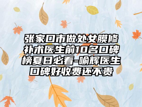 张家口市做处女膜修补术医生前10名口碑榜夏日必看-喻辉医生口碑好收费还不贵