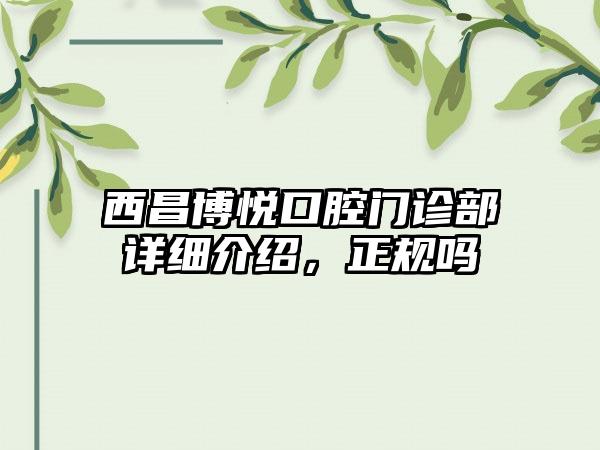 西昌博悦口腔门诊部详细介绍,正规吗