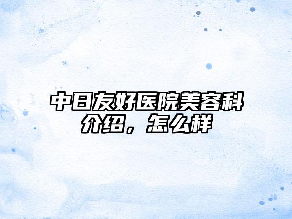 中日友好医院美容科介绍，怎么样