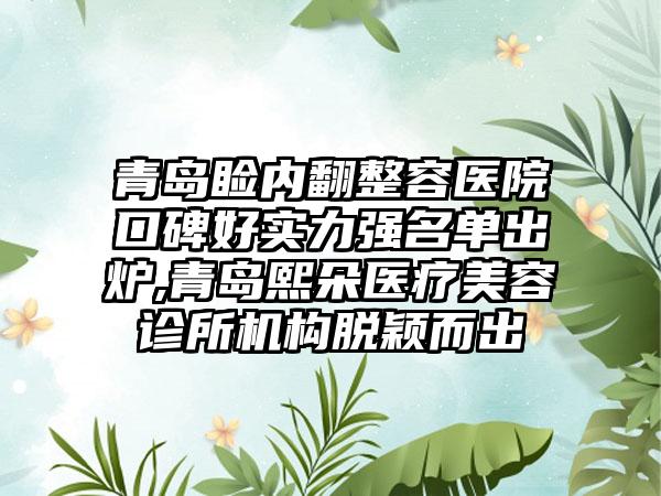 青岛睑内翻整容医院口碑好实力强名单出炉,青岛熙朵医疗美容诊所机构脱颖而出