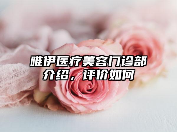 唯伊医疗美容门诊部介绍，评价如何