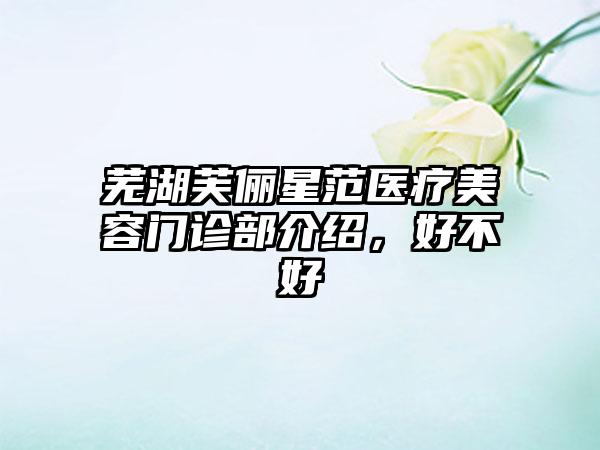 芜湖芙俪星范医疗美容门诊部介绍，好不好