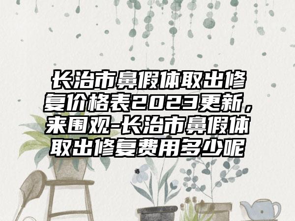 长治市鼻假体取出修复价格表2023更新，来围观-长治市鼻假体取出修复费用多少呢