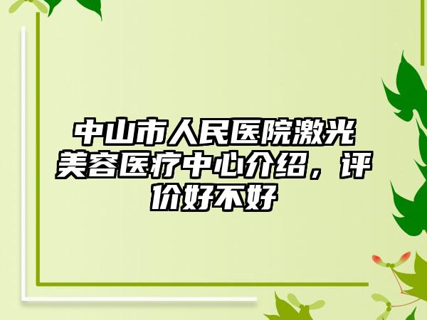 中山市人民医院激光美容医疗中心介绍，评价好不好