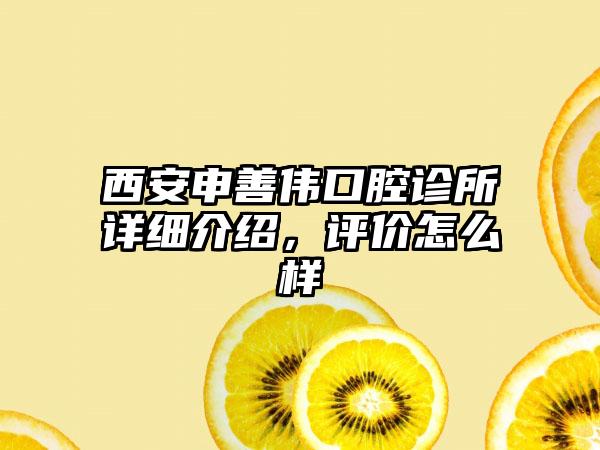 西安申善伟口腔诊所详细介绍，评价怎么样