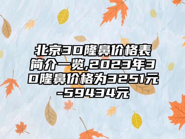 北京3D隆鼻价格表简介一览,2023年3D隆鼻价格为3251元-59434元