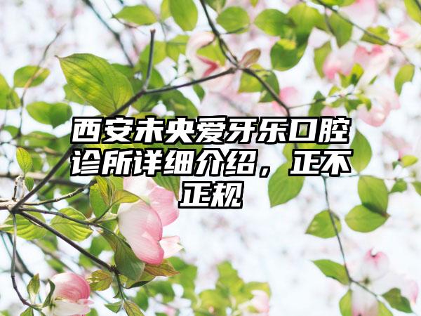 西安未央爱牙乐口腔诊所详细介绍，正不正规