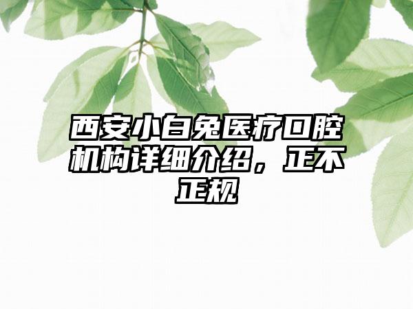 西安小白兔医疗口腔机构详细介绍，正不正规