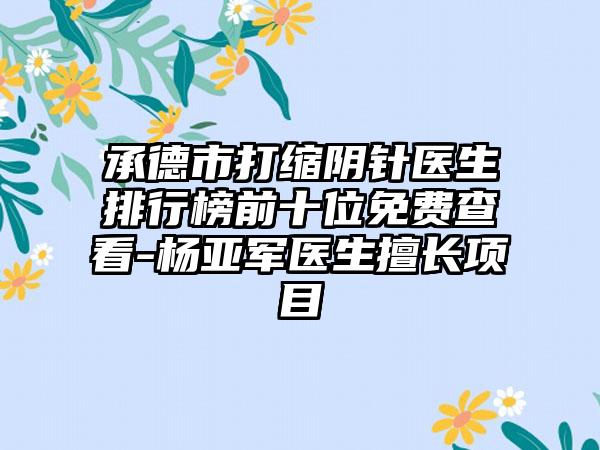 承德市打缩阴针医生排行榜前十位免费查看-杨亚军医生擅长项目