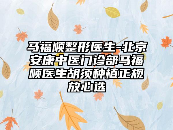 马福顺整形医生-北京安康中医门诊部马福顺医生胡须种植正规放心选