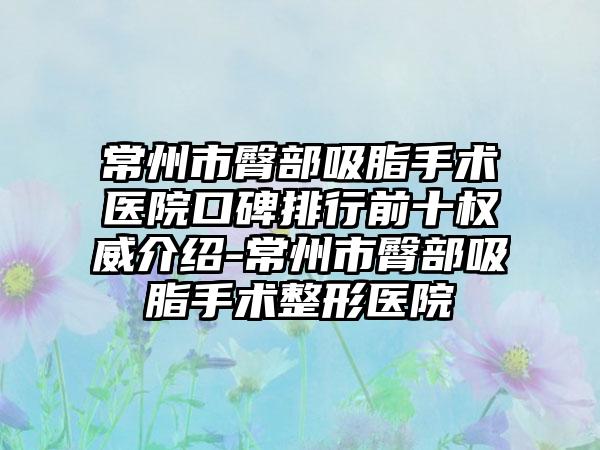 常州市臀部吸脂手术医院口碑排行前十权威介绍-常州市臀部吸脂手术整形医院