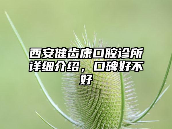 西安健齿康口腔诊所详细介绍，口碑好不好