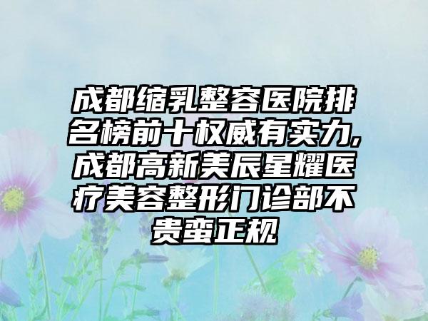 成都缩乳整容医院排名榜前十权威有实力,成都高新美辰星耀医疗美容整形门诊部不贵蛮正规