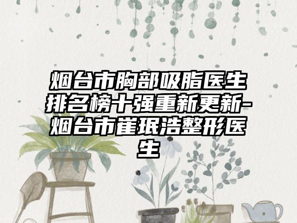 烟台市胸部吸脂医生排名榜十强重新更新-烟台市崔珉浩整形医生