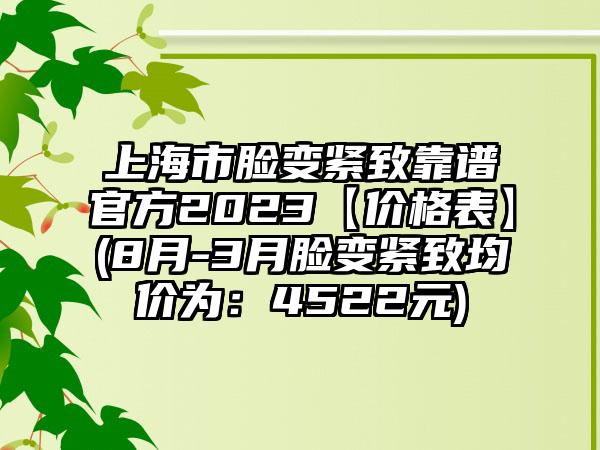 上海市脸变紧致靠谱官方2023【价格表】(8月-3月脸变紧致均价为：4522元)