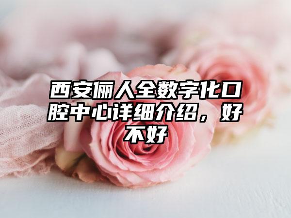 西安俪人全数字化口腔中心详细介绍，好不好