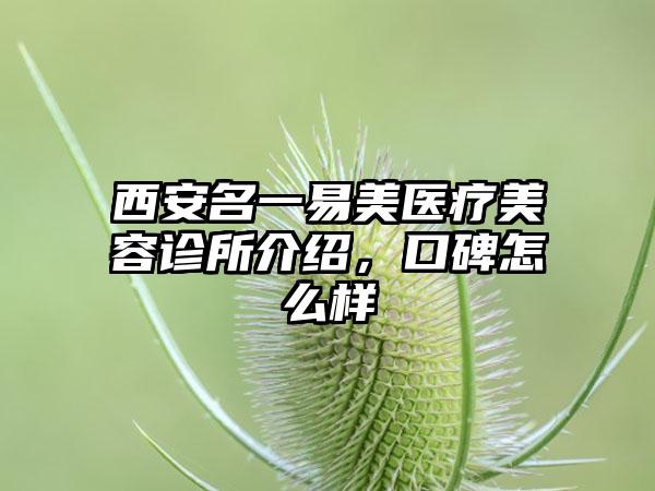 西安名一易美医疗美容诊所介绍，口碑怎么样