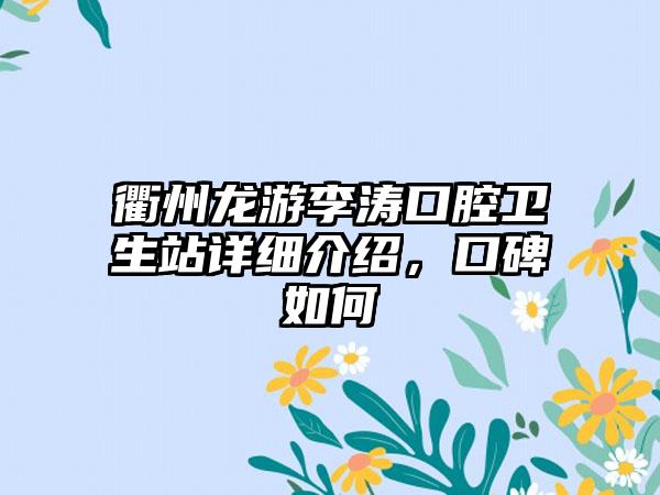 衢州龙游李涛口腔卫生站详细介绍，口碑如何