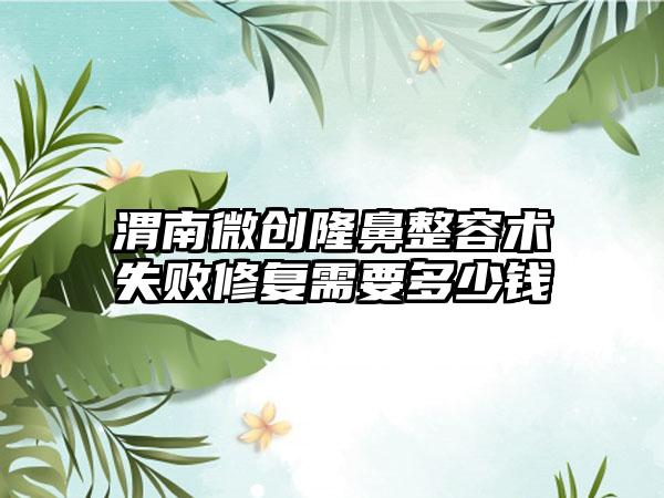 渭南微创隆鼻整容术失败修复需要多少钱