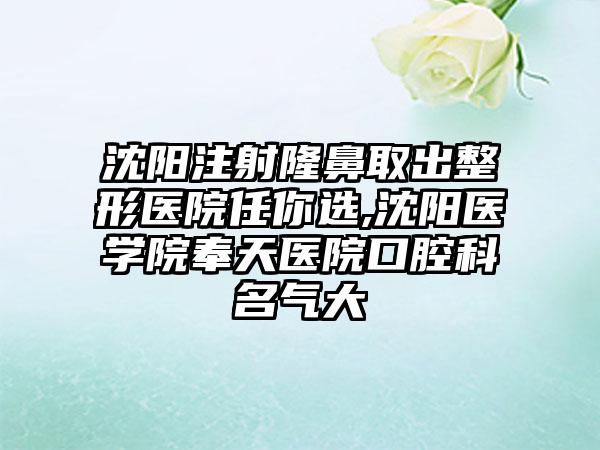 沈阳注射隆鼻取出整形医院任你选,沈阳医学院奉天医院口腔科名气大