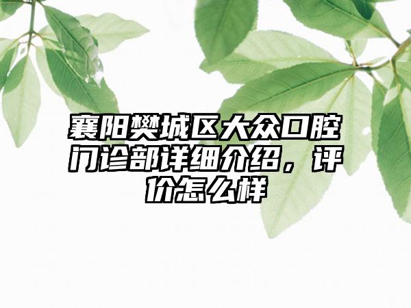 襄阳樊城区大众口腔门诊部详细介绍，评价怎么样