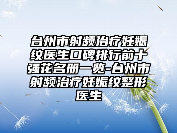 台州市射频治疗妊娠纹医生口碑排行前十强花名册一览-台州市射频治疗妊娠纹整形医生