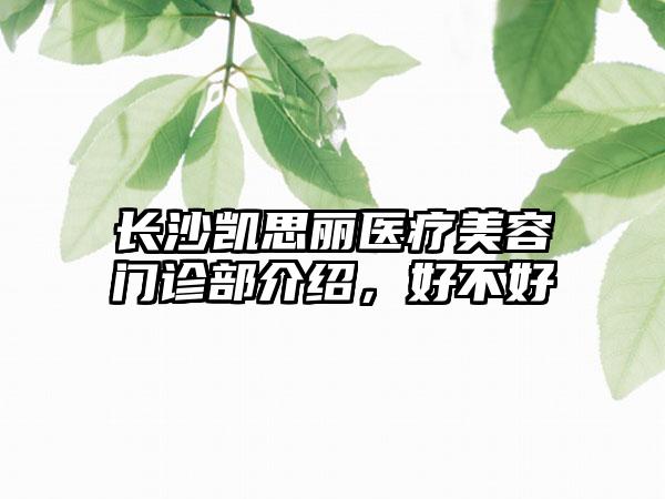 长沙凯思丽医疗美容门诊部介绍，好不好