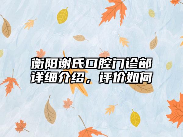 衡阳谢氏口腔门诊部详细介绍，评价如何